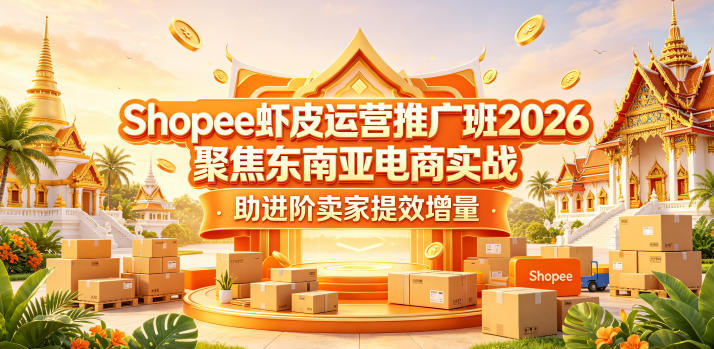 Shopee虾皮运营推广班2026,聚焦东南亚电商实战,助进阶卖家提效增量-副业网