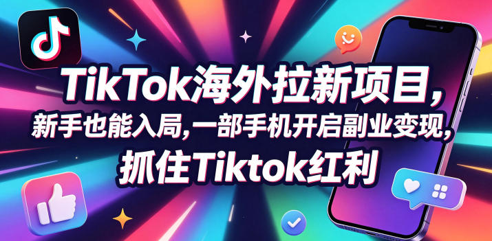Tc联盟TikTok海外拉新项目,新手也能入局,一部手机开启副业变现,抓住Tiktok红利-副业网