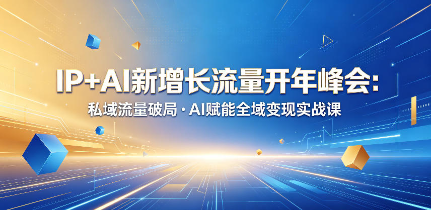 IP+AI新增长流量开年峰会：私域流量破局・AI赋能全域变现实战课-副业网