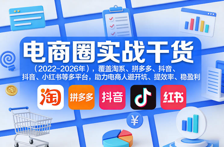 电商圈实战干货(2023-2026年),覆盖淘系、拼多多、抖音、小红书等多平台,助力电商人避开坑、提效率、稳盈利(更新5月19日)-副业网