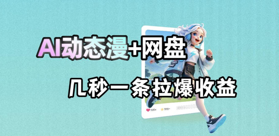 最新AI动态漫+网盘，AI赋能网盘拉新，几秒一条拉爆收益-副业网