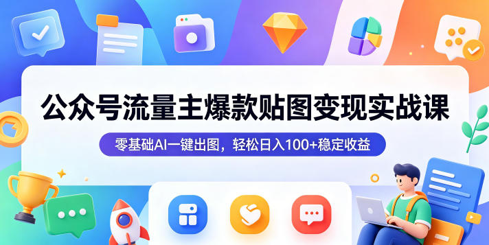 公众号流量主爆款贴图变现实战课,零基础AI一键出图,轻松日入100+稳定收益-副业网