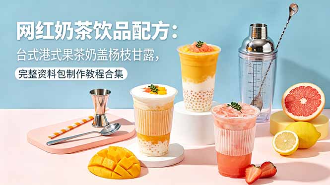 网红奶茶饮品配方:台式港式果茶奶盖杨枝甘露,完整资料包制作教程合集-副业网