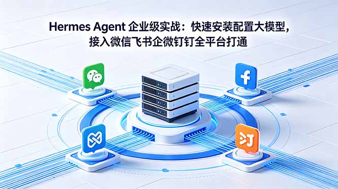 Hermes Agent 企业级实战：快速安装配置大模型，接入微信飞书企微钉钉全平台打通-副业网