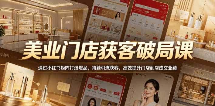 美业门店获客破局课,通过小红书矩阵打爆爆品,持续引流获客,高效提升门店到店成交业绩-副业网