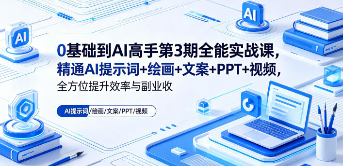 0基础到AI高手第3期全能实战课,精通AI提示词+绘画+文案+PPT+视频,全方位提升效率与副业收益-副业网