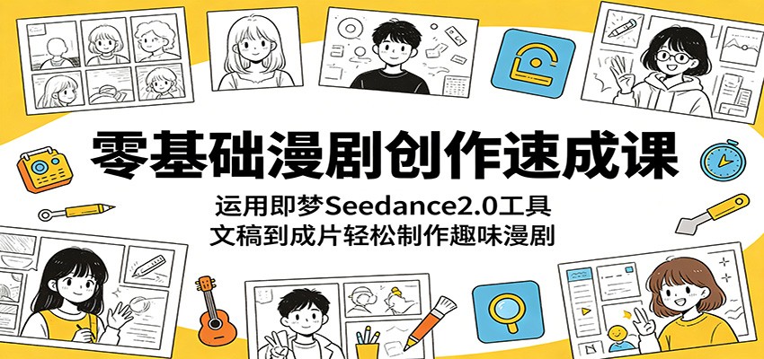 零基础漫剧创作速成课:运用即梦Seedance2.0工具,文稿到成片轻松制作趣味漫剧-副业网