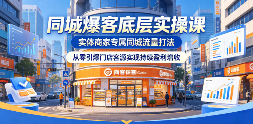 同城爆客底层实操课,实体商家专属同城流量打法,从零引爆门店客源实现持续盈利增收-副业网