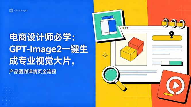 电商设计师必学-更新：GPT-Image2一键生成专业视觉大片，产品图到详情页全流程-副业网