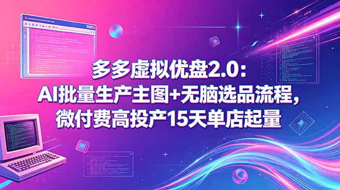 多多虚拟优盘2.0：AI批量生产主图+无脑选品流程，微付费高投产15天单店起量-副业网