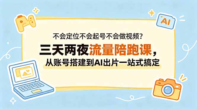 不会定位不会起号不会做视频？三天两夜流量陪跑课，从账号搭建到AI出片一站式搞定-副业网