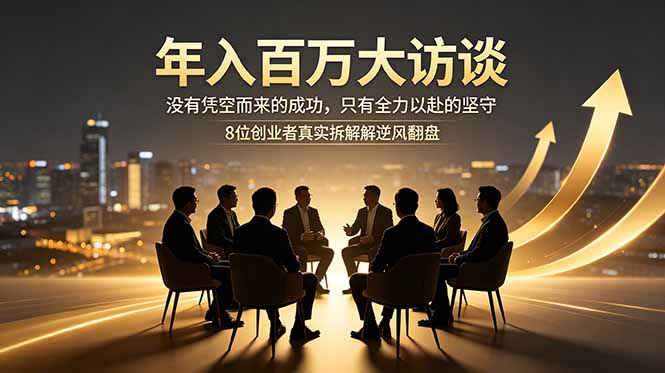 年入百万大访谈：没有凭空而来的成功，只有全力以赴的坚守，8位创业者真实拆解逆风翻盘路-副业网