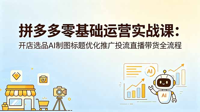 拼多多零基础运营实战课：开店选品AI制图标题优化推广投流直播带货全流程-副业网