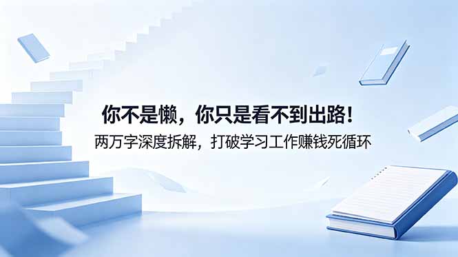 付费文章：你不是懒，你只是看不到出路！两万字深度拆解，打破学习工作赚钱死循环-副业网