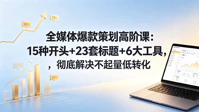 全媒体爆款策划高阶课：15种开头+23套标题+6大工具，彻底解决不起量低转化-副业网