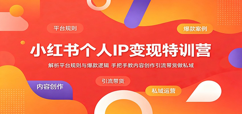 小红书个人IP变现特训营:解析平台规则与爆款逻辑,手把手教内容创作引流带货做私域-副业网