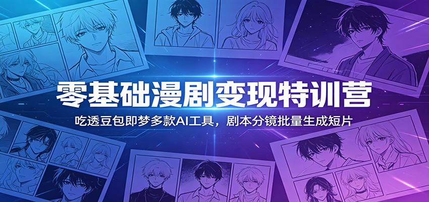 零基础漫剧变现特训营：玩转豆包即梦多款AI工具，剧本分镜批量生成短片-副业网