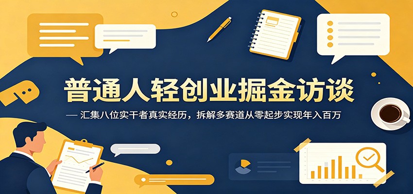 普通人轻创业掘金访谈：汇集八位实干者真实经历，拆解多赛道从零起步实现年入百万-副业网