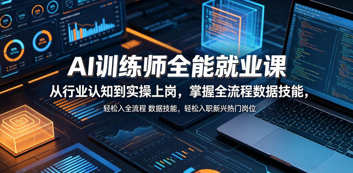 AI训练师全能就业课,从行业认知到实操上岗,掌握全流程数据技能,轻松入职新兴热门岗位-副业网