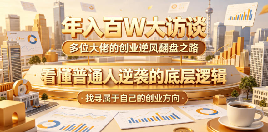 年入百W大访谈,多位大佬的创业逆风翻盘之路,看懂普通人逆袭的底层逻辑,找寻属于自己的创业方向-副业网