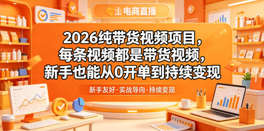 2026纯带货视频项目，每条视频都是带货视频，新手也能从0开单到持续变现-副业网