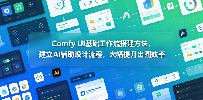 Comfy UI基础工作流搭建方法，建立AI辅助设计流程，大幅提升出图效率-副业网