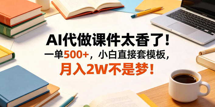 AI代做课件太香了！一单500+，小白直接套模板，月入2W不是梦！【揭秘】-副业网
