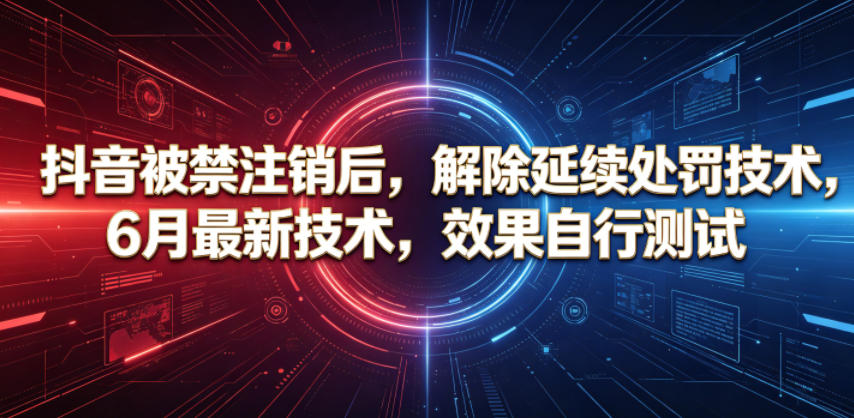 抖音被禁注销后，解除延续处罚技术，6月最新技术，效果自行测试-副业网