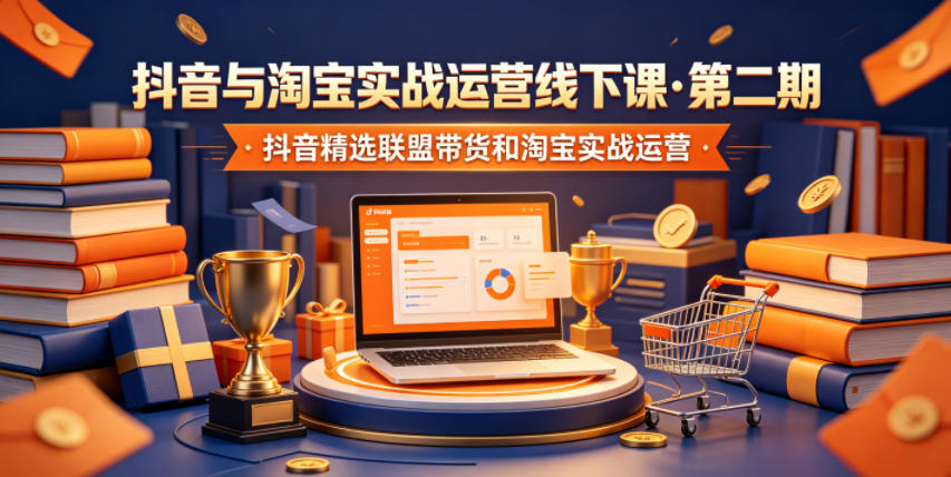 抖音与淘宝实战运营线下课·第二期,抖音精选联盟带货和淘宝实战运营-副业网