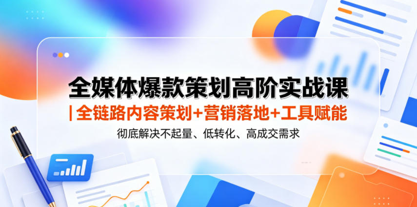 全媒体爆款策划高阶实战课｜全链路内容策划+营销落地+工具赋能，彻底解决不起量、低转化、低成交难题-副业网