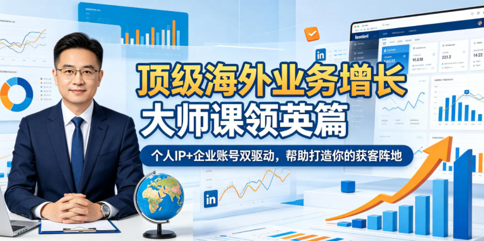 顶级海外业务增长大师课领英篇,个人IP+企业账号双驱动,帮助打造你的获客阵地-副业网