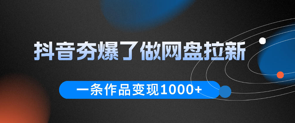 抖音夯爆了做网盘拉新，一条作品轻松10W+流量，变现1k+，看完即可上手操作-副业网