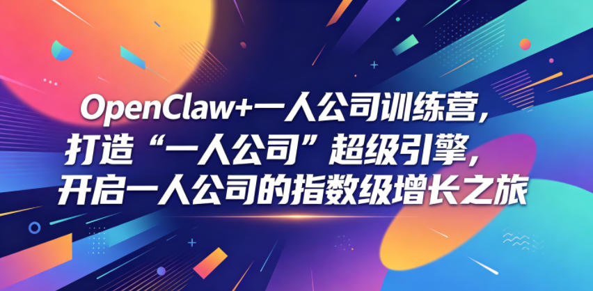 OpenClaw+一人公司训练营，打造“一人公司”超级引擎，开启一人公司的指数级增长之旅-副业网