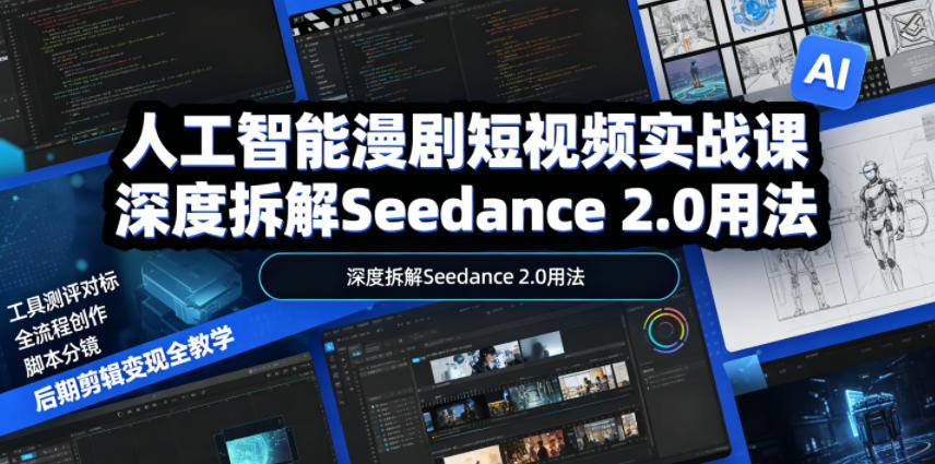人工智能漫剧短视频实战课，深度拆解Seedance 2.0用法，工具测评对标+全流程创作+脚本分镜+后期剪辑变现全教学-副业网