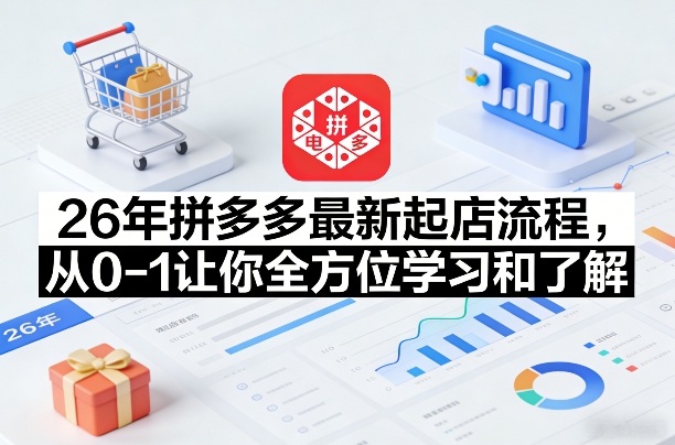26年拼多多最新起店流程，从0-1让你全方位学习和了解(06月10日更新)-副业网