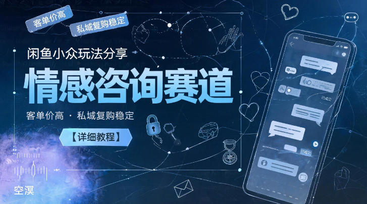 闲鱼小众玩法分享，情感咨询赛道，客单价高，私域复购稳定【详细教程】-副业网