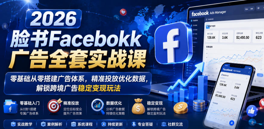 2026脸书Facebook广告全套实战课，零基础从零搭建广告体系，精准投放优化数据，解锁跨境广告稳定变现玩法-副业网