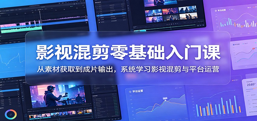 影视混剪零基础入门课:从素材获取到成片输出,系统学习影视混剪与平台运营-副业网