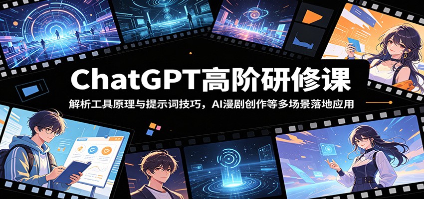 ChatGPT高阶研修课:解析工具原理与提示词技巧,AI漫剧创作等多场景落地应用-副业网