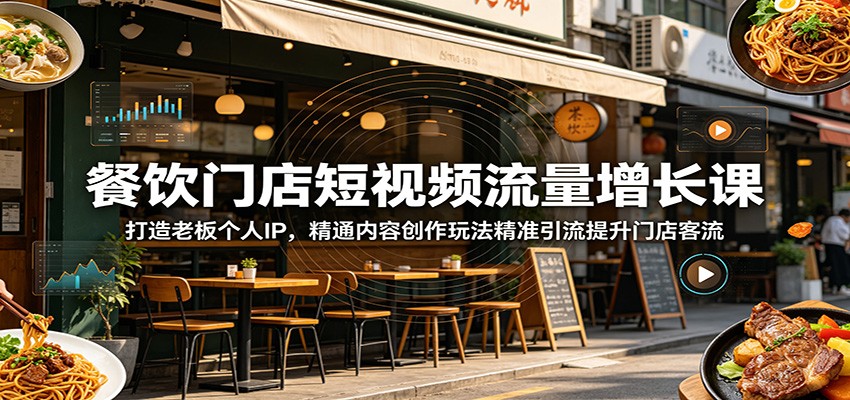 餐饮门店短视频流量增长课：打造老板个人IP，精通内容创作玩法精准引流提升门店客流-副业网