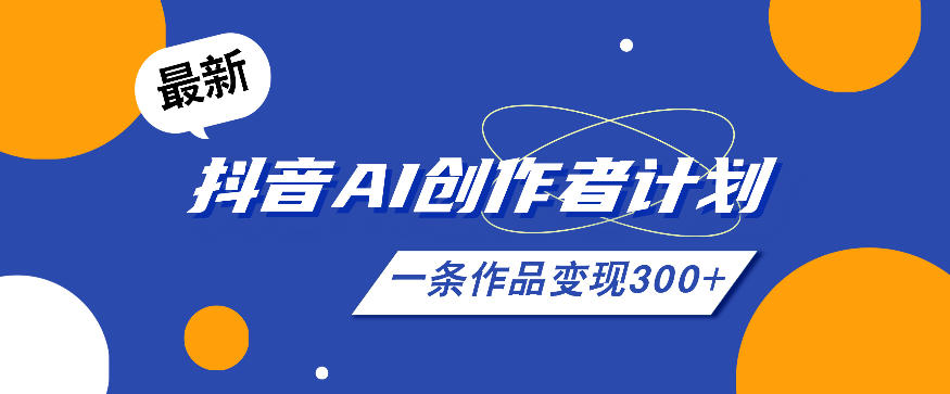 26年最新抖音AI创作者计划实操课程,一条作品变现300+-副业网