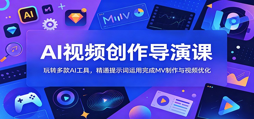 AI视频创作导演课：玩转多款AI工具，精通提示词运用完成MV制作与视频优化-副业网